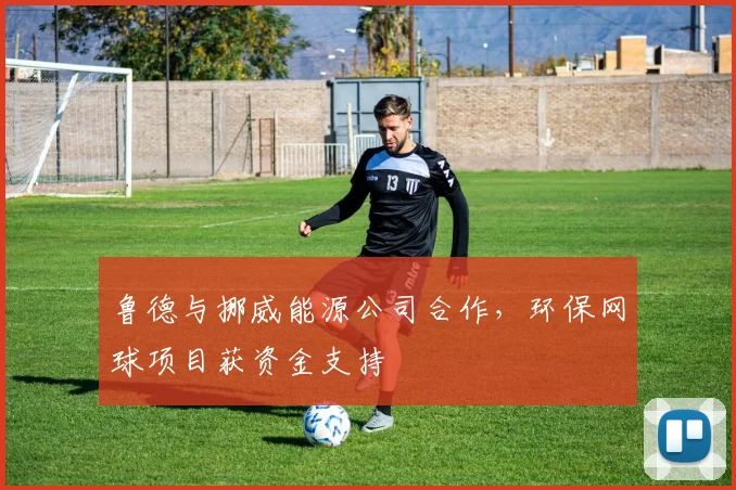 鲁德与挪威能源公司合作，环保网球项目获资金支持