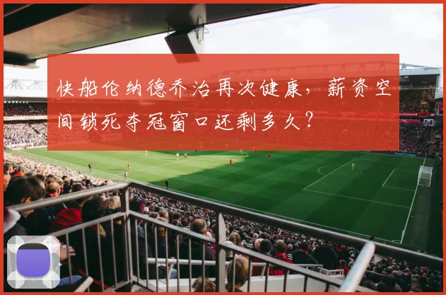 快船伦纳德乔治再次健康，薪资空间锁死夺冠窗口还剩多久？